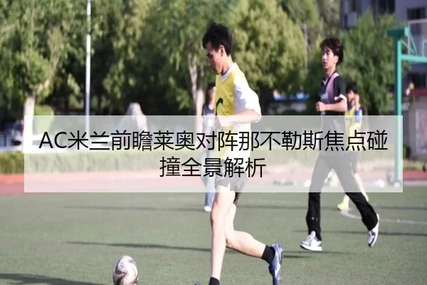 AC米兰前瞻莱奥对阵那不勒斯焦点碰撞全景解析