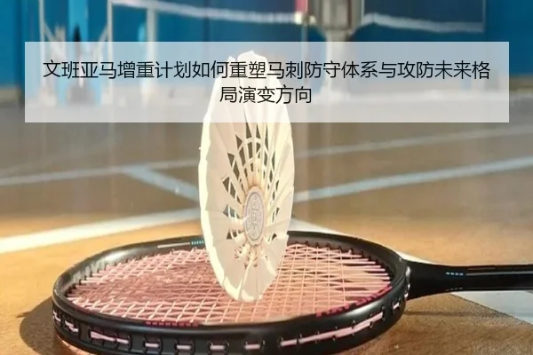 文班亚马增重计划如何重塑马刺防守体系与攻防未来格局演变方向（pg）