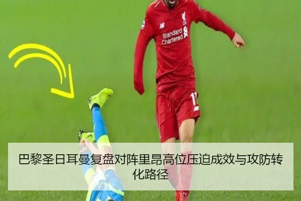 巴黎圣日耳曼复盘对阵里昂高位压迫成效与攻防转化路径