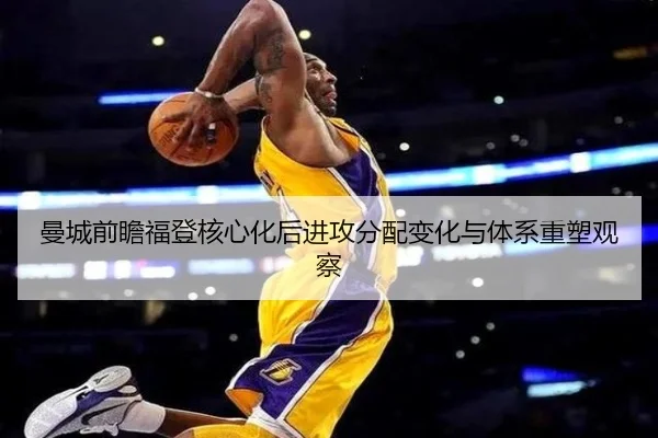 曼城前瞻福登核心化后进攻分配变化与体系重塑观察 - pg