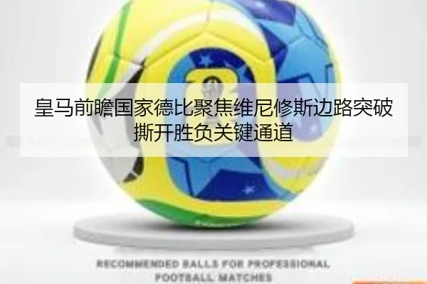 皇马前瞻国家德比聚焦维尼修斯边路突破撕开胜负关键通道 - pg